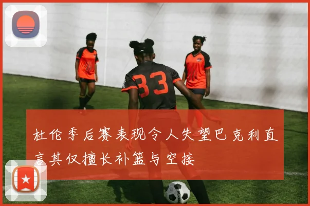杜伦季后赛表现令人失望巴克利直言其仅擅长补篮与空接
