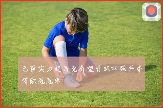 巴萨实力超马竞有望晋级四强并夺得欧冠冠军