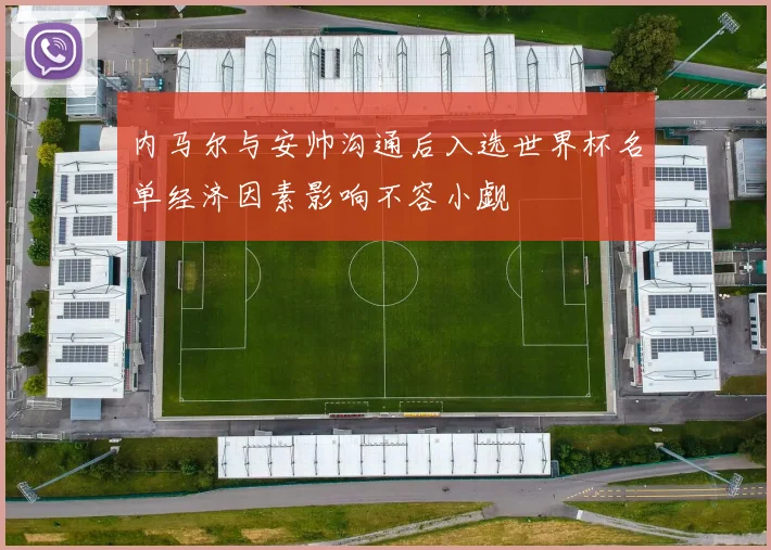 内马尔与安帅沟通后入选世界杯名单经济因素影响不容小觑