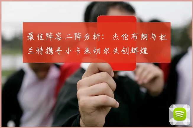 最佳阵容二阵分析：杰伦布朗与杜兰特携手小卡米切尔共创辉煌