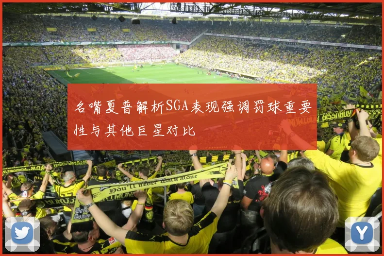 名嘴夏普解析SGA表现强调罚球重要性与其他巨星对比