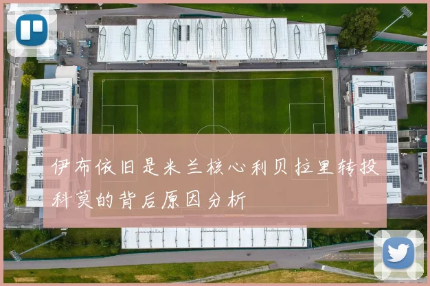 伊布依旧是米兰核心利贝拉里转投科莫的背后原因分析