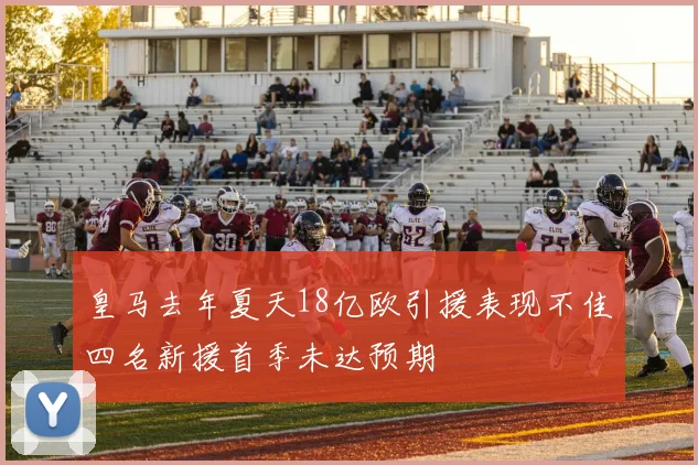 皇马去年夏天18亿欧引援表现不佳四名新援首季未达预期