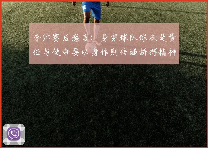 李帅赛后感言：身穿球队球衣是责任与使命要以身作则传递拼搏精神