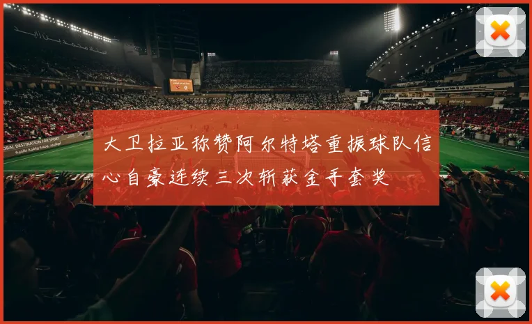 大卫拉亚称赞阿尔特塔重振球队信心自豪连续三次斩获金手套奖