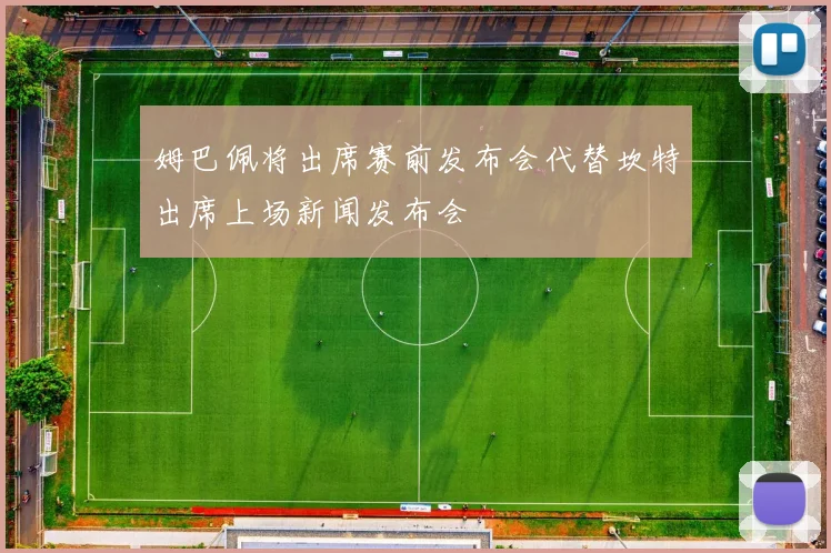 姆巴佩将出席赛前发布会代替坎特出席上场新闻发布会